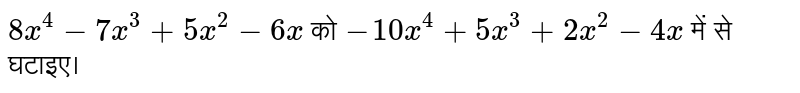 `8x^(4)-7x^(3)+5x^(2)-6x` को `-10x^(4)+5x^(3)+2x^(2)-4x` में से घटाइए। 