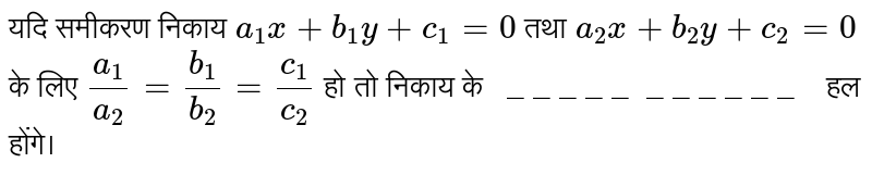 यदि समीकरण निकाय `a_(1) x + b_(1) y +c_(1) = 0` तथा `a_(2) x + b_(2) y + c_(2) = 0` के लिए `(a_(1))/( a_(2)) = ( b_(1))/( b_(2)) = ( c_(1))/( c_(2))`  हो तो निकाय के`" _ _ _ _ _  _ _ _ _ _ _ "`  हल होंगे। 