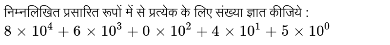 निम्नलिखित प्रसारित रूपों में से प्रत्येक के लिए संख्या ज्ञात कीजिये : <br> `8xx10^4+6xx10^3+0xx10^2+4xx10^1+5xx10^0`