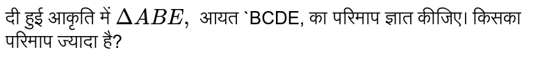 दी हुई आकृति में `Delta ABE,` आयत `BCDE, का परिमाप ज्ञात कीजिए। किसका परिमाप ज्यादा है?