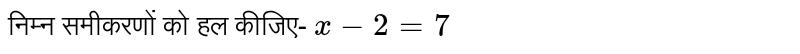 निम्न समीकरणों को हल कीजिए- `x-2=7`