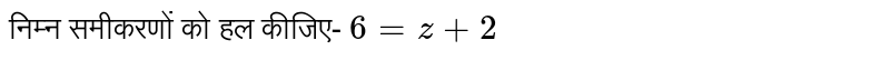 निम्न समीकरणों को हल कीजिए- `6=z+2`