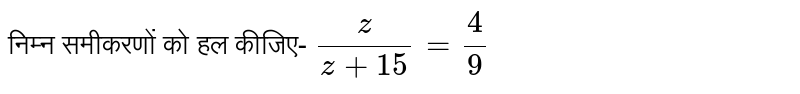 निम्न समीकरणों को हल कीजिए- `z/(z+15)=4/9`