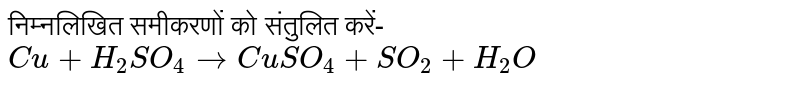 निम्नलिखित समीकरणों को संतुलित करें- <br> `Cu+H_(2)SO_(4) to CuSO_(4)+SO_(2)+H_(2)O`