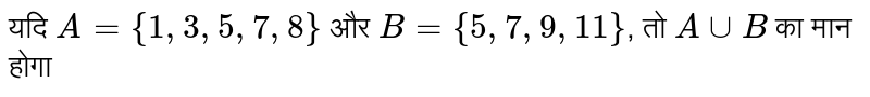 यदि `A = { 1, 3, 5, 7, 8}` और `B = {5, 7, 9, 11}` तो `A uu B` का मान होगा 