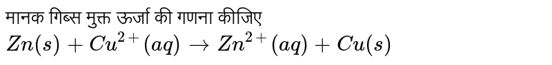 मानक गिब्स मुक्त ऊर्जा की गणना कीजिए <br> `Zn(s)+Cu^(2+)(aq)rarrZn^(2+)(aq)+Cu(s)` 