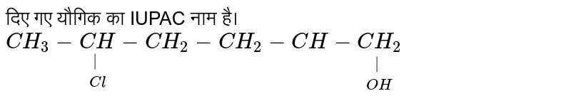 दिए गए यौगिक का IUPAC नाम है। <br> `CH_(3)-underset(Cl)underset(|)(CH)-CH_(2)-CH_(2)-CH-underset(OH)underset(|)(CH_(2))` 