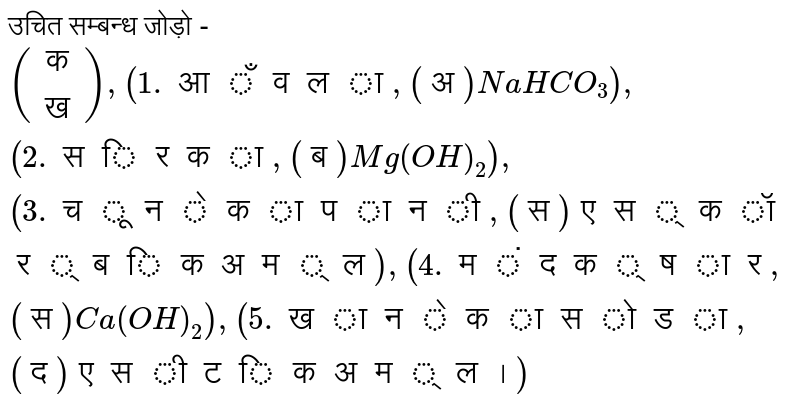 उचित सम्बन्ध जोड़ो - <br> `{:(" (क)"," (ख)"),("1. आँवला","(अ) "NaHCO_(3)), ("2. सिरका", "(ब) "Mg(OH)_(2)), ("3. चूने का पानी","(स) एस्कॉर्बिक अम्ल"),("4. मंद क्षार","(स) "Ca(OH)_(2)),("5. खाने का सोडा","(द) एसीटिक अम्ल।"):}` 