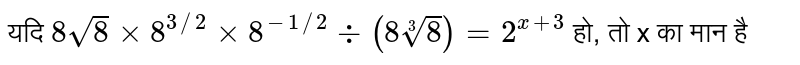यदि `8sqrt8 xx 8^(3//2) xx 8^(-1//2) div (8 root3(8)) =2^(x + 3)`  हो, तो x का मान है