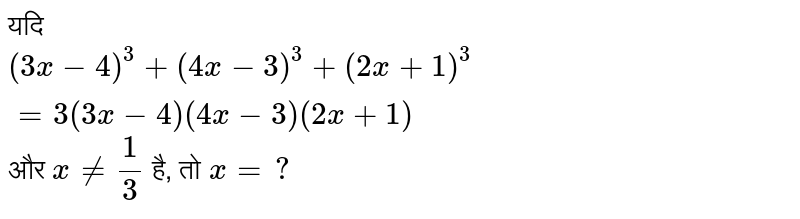 यदि `(3x - 1)^(3)  + (4x - 3)^(3) + (2x -1)^(3) = 3 (3x - 4) (4x -3) (2x + 1)` और `x ne (1)/(3)` है, तो `x = ?`