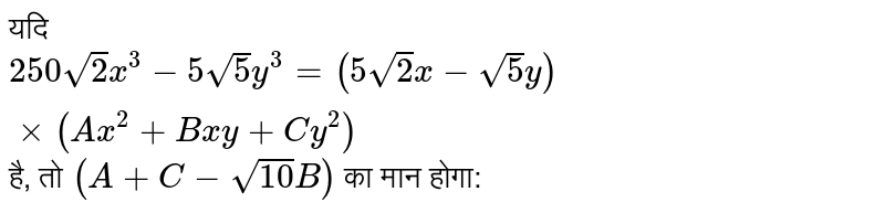 यदि `250 sqrt(2) x^3 - 5 sqrt(5) y^(3) = (5 sqrt(2) x - sqrt(5) y ) xx (Ax^(2)  + Bxy + Cy^(2) )` है, तो `(A + C - sqrt(10)  B )` का मान होगा: