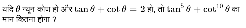यदि `theta` न्यून कोण हो और `tan theta + cot theat = 2` हो, तो `tan^(5)theta + cot^(10)theta ` का मान कितना होगा ?  