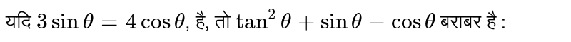 यदि `3 sin theta = 4 cos theta`, है, तो `tan^(2) theta + sin theta - cos theta` बराबर है :