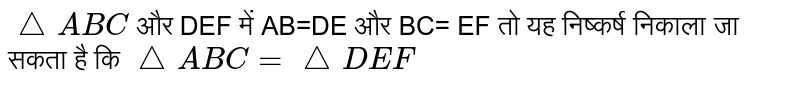 `triangleABC` और DEF में AB=DE और BC= EF तो यह निष्कर्ष निकाला जा सकता है कि `triangleABC= triangleDEF` 