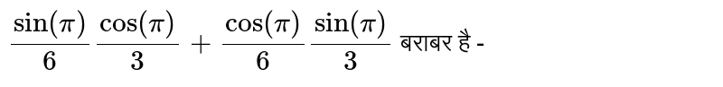 `sin (pi)/(6) cos (pi)/(3)+ cos(pi)/(6) sin (pi)/(3)` बराबर है -