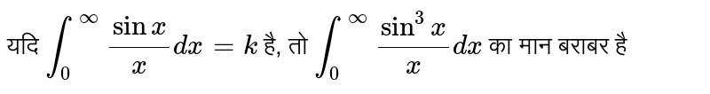 यदि `int_(0)^(oo)(sinx)/(x)dx=k` है, तो `int_(0)^(oo)(sin^(3)x)/(x)dx` का मान बराबर है 
