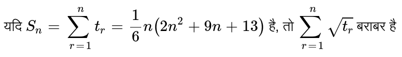 यदि `S_(n)= sum_(r=1)^(n) t_(r )=(1)/(6)n(2n^(2)+9n+13)` है, तो `sum_(r =1)^(n) sqrt(t_(r ))` बराबर है 