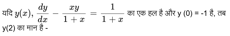 यदि `y(x) ,(dy)/(dx) - (xy)/(1+x)=1/(1+x)`  का एक हल है और y (0) = -1 है, तब (2) का मान है - 