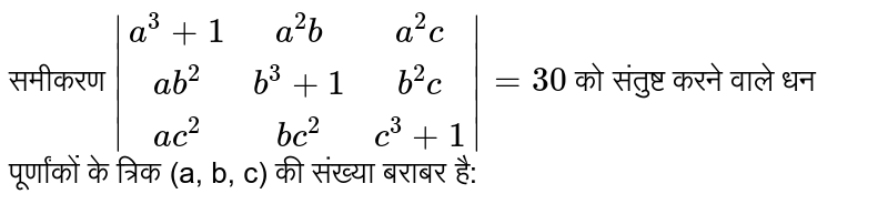 समीकरण `|(a^3+1,a^2b,a^2c),(ab^2,b^3+1,b^2c),(ac^2,bc^2,c^3+1)|=30`  को संतुष्ट करने  वाले धन पूर्णांकों के त्रिक (a, b, c) की संख्या बराबर है: 