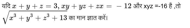 यदि `x+y+z=3,xy+yz+zx=-12` और xyz =-16 है ,तो `sqrt(x^(3)+y^(3)+z^(3)+13)` का मान ज्ञात करें। 