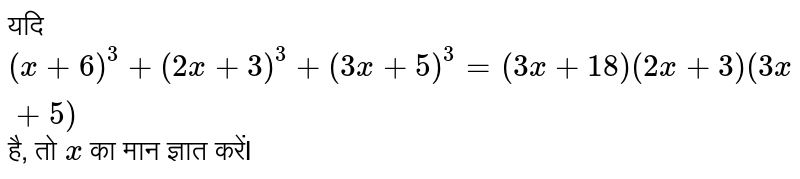 यदि `( x+ 6)^(3) + ( 2x + 3)^(3) + ( 3x + 5)^(3) = (3x + 18) (2x + 3) ( 3x + 5)` है, तो `x` का मान ज्ञात करेंI