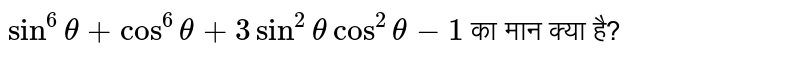 `sin^6theta+cos^6theta+3sin^2thetacos^2theta-1` का मान क्या है?