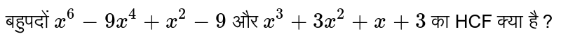 बहुपदों `x^6 - 3x^(4) + 3x^2 - 1`  और `x^3 + 3x^2 + 3x + 1` का HCF क्या है ?