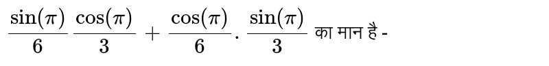 `sin "" (pi)/(6) cos "" (pi)/(3) + cos "" (pi)/(6) . sin "" (pi)/(3) ` का मान है - 
