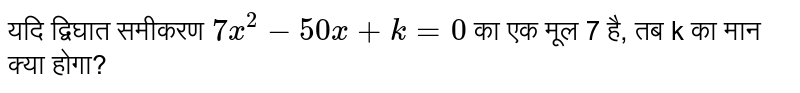 यदि द्विघात समीकरण `7x^(2).50x + k= 0` का एक मूल 7 है, तब k का मान क्या होगा?