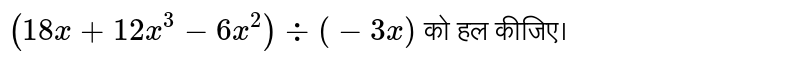 `(18x+12x^(3)-6x^(2))div(-3x)` को  हल कीजिए।  