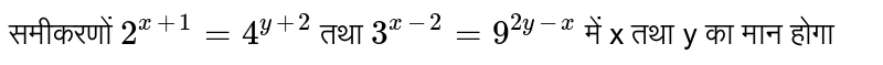 समीकरणों `2^(x+1)=4^(y+2)` तथा `3^(x-2)=9^(2y-x)` में x तथा y का मान होगा 
