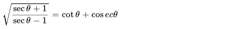 `sqrt((sec theta+1)/(sec theta-1))=cottheta+"cosec"theta` 