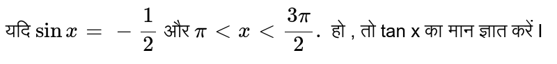  यदि `sinx = - (1)/(2)` और `pi lt x lt (3pi)/(2).` हो , तो tan x का मान ज्ञात करें I