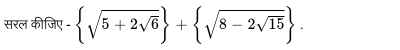 सरल कीजिए - `{sqrt(5+2sqrt(6))}+{sqrt(8-2sqrt(15))}` .