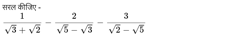 सरल कीजिए - <br> `(1)/(sqrt(3)+sqrt(2))-(2)/(sqrt(5)-sqrt(3))-(3)/(sqrt(2)-sqrt(5))`