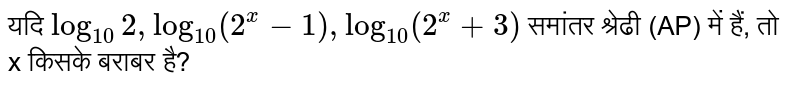 यदि `log_(10) 2, log_(10) (2^(x) -1), log_(10) (2^(x) +3)` समांतर श्रेढी (AP) में हैं, तो x किसके बराबर है?