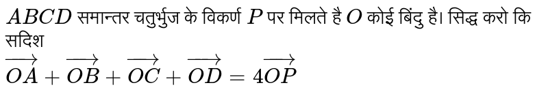 `ABCD` समान्तर चतुर्भुज के विकर्ण `P` पर मिलते है  `O` कोई बिंदु है। सिद्ध करो कि सदिश  <br> `vec(OA)+vec(OB)+vec(OC)+vec(OD)=4vec(OP)` 