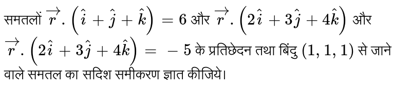 समतलों `vecr.(hati+hatj+hatk)=6` और `vecr.(2hati+3hatj+4hatk)` और `vecr.(2hati+3hatj+4hatk)=-5` के प्रतिछेदन तथा बिंदु `(1,1,1)` से जाने वाले समतल का सदिश समीकरण ज्ञात कीजिये। 