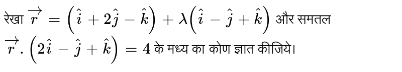 रेखा `vecr=(hati+2hatj-hatk)+lambda(hati-hatj+hatk)` और समतल `vecr.(2hati-hatj+hatk)=4` के मध्य का कोण ज्ञात कीजिये। 