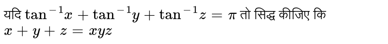 यदि `"tan"^(-1)x+"tan"^(-1)y+"tan"^(-1)z=pi` तो सिद्ध कीजिए कि `x+y+z=xyz`