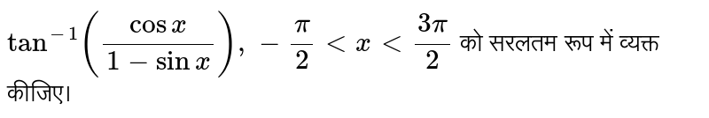 `"tan"^(-1)(("cos"x)/(1-"sin"x)),-(pi)/2lt x lt(3pi)/2` को सरलतम रूप में व्यक्त कीजिए।