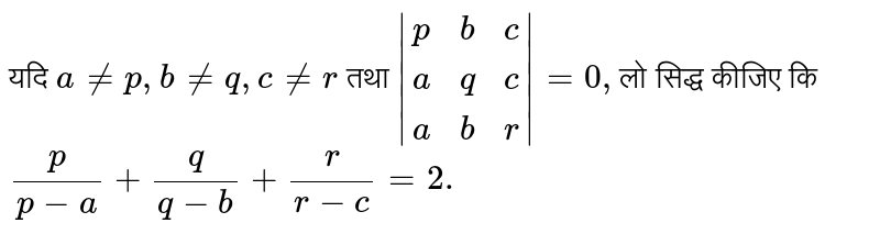 यदि `a ne p,bneq,cne r` तथा `|{:(p,b,c),(a,q,c),(a,b,r):}|=0,`लो सिद्ध कीजिए कि  <br> `(p)/(p-a)+(q)/(q-b)+(r)/(r-c)=2.`