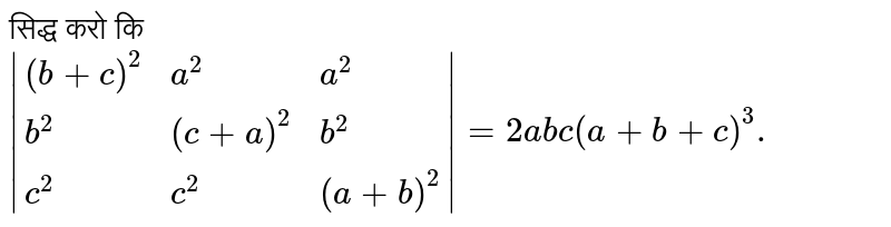 सिद्ध करो कि `|{:((b+c)^(2),a^(2),a^(2)),(b^(2),(c+a)^(2),b^(2)),(c^(2),c^(2),(a+b)^(2)):}|=2abc(a+b+c)^(3).`