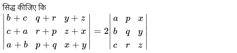 सिद्ध कीजिए कि <br> `|{:(b+c,q+r,y+z),(c+a,r+p,z+x),(a+b,p+q,x+y):}|=2|{:(a,p,x),(b,q,y),(c,r,z):}|` 