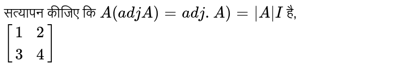 सत्यापन कीजिए कि `A(adjA)=adj.A)=|A|I` है, <br> `[{:(1,2),(3,4):}]`
