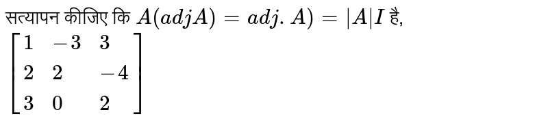 सत्यापन कीजिए कि `A(adjA)=adj.A)=|A|I` है,  <br> `[{:(1,-3,3),(2,2,-4),(3,0,2):}]`