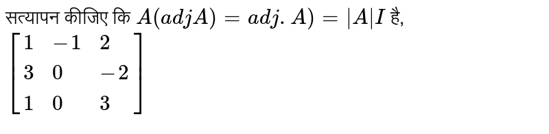 सत्यापन कीजिए कि `A(adjA)=adj.A)=|A|I` है,  <br> `[{:(1,-1,2),(3,0,-2),(1,0,3):}]`