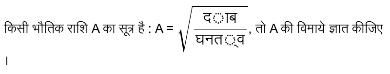 किसी भौतिक राशि A का सूत्र है : A = `sqrt(("दाब")/("घनत्व"))`, तो A की विमाये ज्ञात कीजिए ।