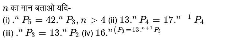 `n` का मान बताओ यदि- <br> (i) `.^(n)P_(5)=42.^(n)P_(3),ngt4` (ii) `13.^(n)P_(4)=17.^(n-1)P_(4)` <br> (iii) `.^(n)P_(3)=13.^(n)P_(2)` (iv) `16.^(n(P_(3)=13.^(n+1)P_(3)`