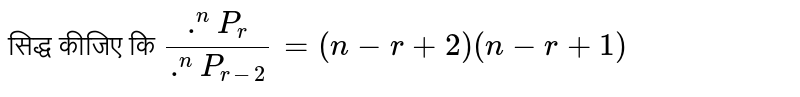 सिद्ध कीजिए कि `(.^(n)P_(r))/(.^(n)P_(r-2))=(n-r+2)(n-r+1)` 